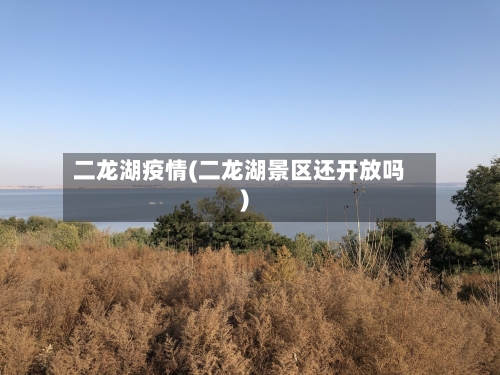 二龙湖疫情(二龙湖景区还开放吗)-第2张图片