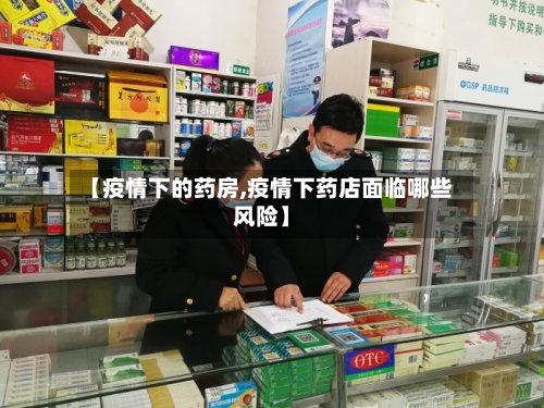 【疫情下的药房,疫情下药店面临哪些风险】-第2张图片