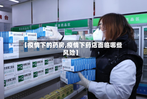 【疫情下的药房,疫情下药店面临哪些风险】