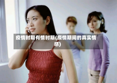 疫情时期有情时期(疫情期间的真实情感)-第3张图片