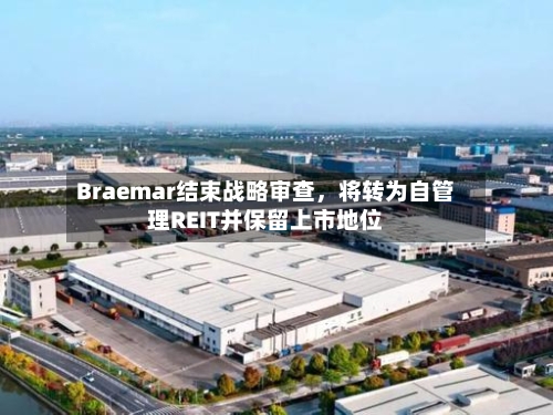 Braemar结束战略审查，将转为自管理REIT并保留上市地位-第3张图片