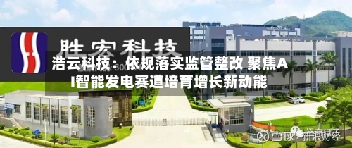 浩云科技：依规落实监管整改 聚焦AI智能发电赛道培育增长新动能