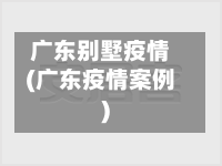 广东别墅疫情(广东疫情案例)