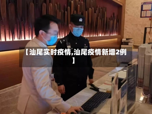 【汕尾实时疫情,汕尾疫情新增2例】-第2张图片