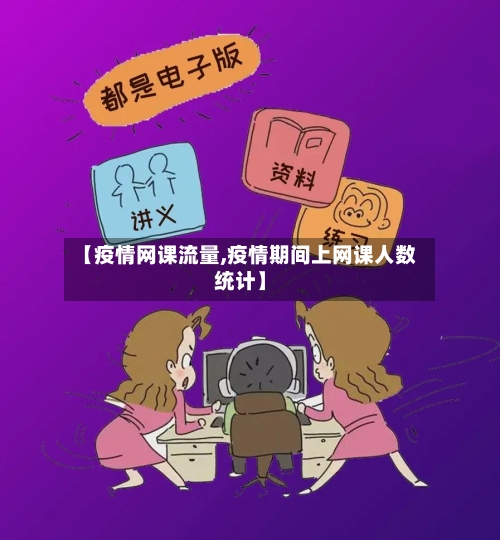 【疫情网课流量,疫情期间上网课人数统计】
