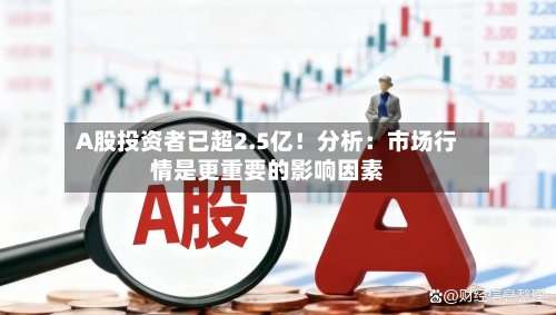 A股投资者已超2.5亿!分析:市场行情是更重要的影响因素-第2张图片