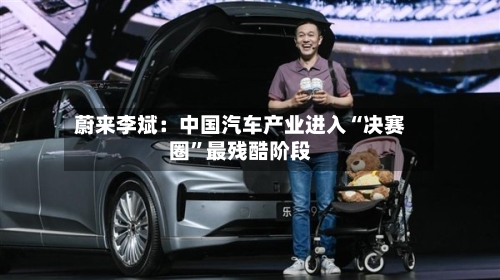 蔚来李斌：中国汽车产业进入“决赛圈	”最残酷阶段-第2张图片
