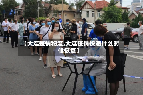 【大连疫情物流,大连疫情快递什么时候恢复】