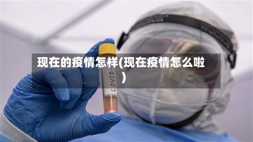 现在的疫情怎样(现在疫情怎么啦)-第2张图片