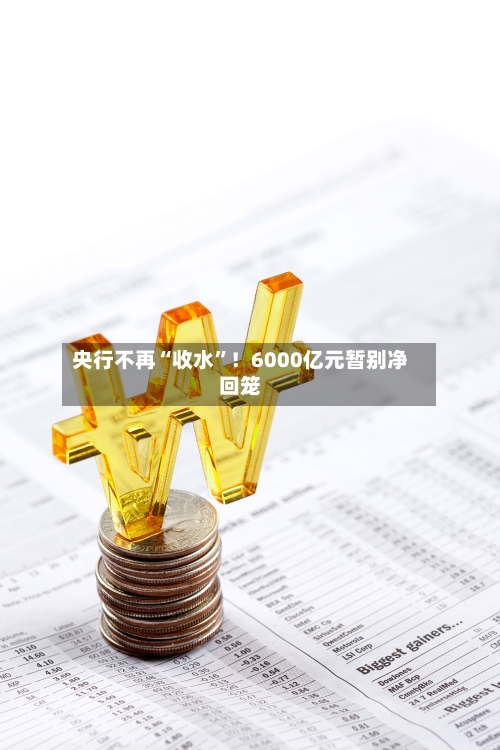 央行不再“收水	”！6000亿元暂别净回笼-第2张图片