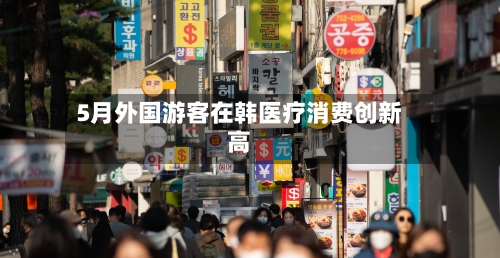 5月外国游客在韩医疗消费创新高-第3张图片
