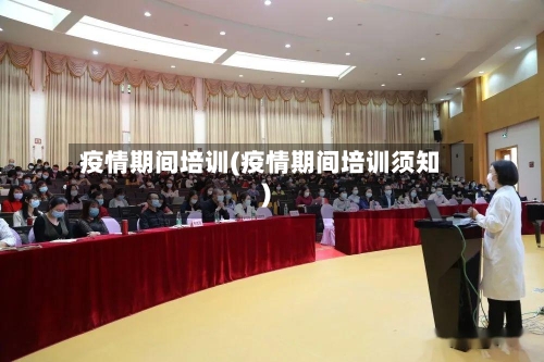 疫情期间培训(疫情期间培训须知)