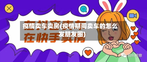 疫情卖车卖房(疫情期间卖车的怎么发朋友圈)