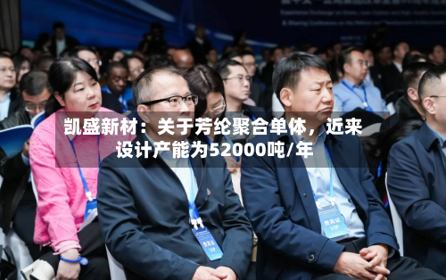 凯盛新材：关于芳纶聚合单体	，近来设计产能为52000吨/年-第3张图片