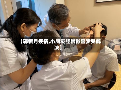 【郭新月疫情,小朋友经常做噩梦哭解决】-第3张图片