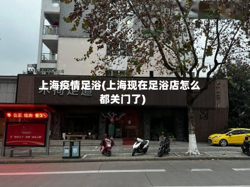上海疫情足浴(上海现在足浴店怎么都关门了)-第2张图片