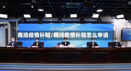商场疫情补贴/商场疫情补贴怎么申请