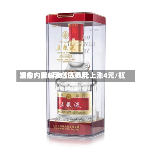 酒价内参6月15日费用发布：五粮液普五八代上涨4元/瓶