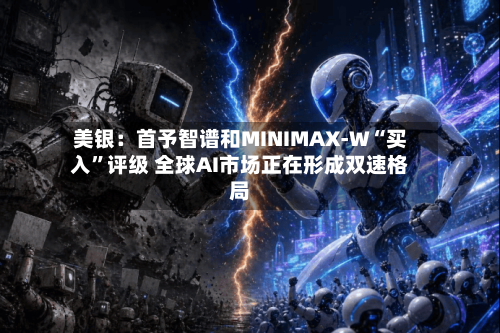 美银：首予智谱和MINIMAX-W“买入”评级 全球AI市场正在形成双速格局-第2张图片