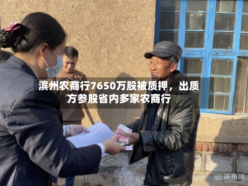 滨州农商行7650万股被质押，出质方参股省内多家农商行-第2张图片