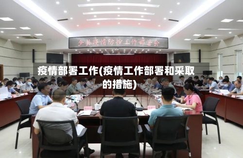 疫情部署工作(疫情工作部署和采取的措施)-第2张图片