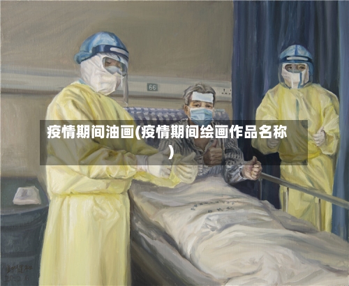 疫情期间油画(疫情期间绘画作品名称)-第2张图片