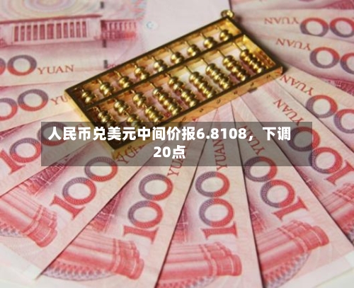 人民币兑美元中间价报6.8108，下调20点-第3张图片