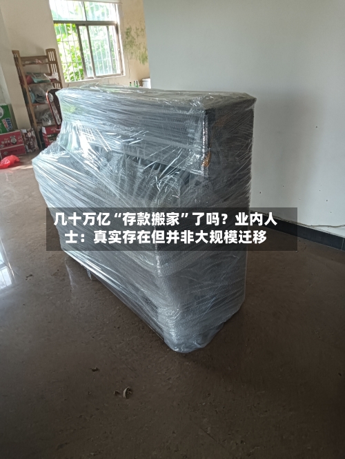 几十万亿“存款搬家”了吗？业内人士：真实存在但并非大规模迁移