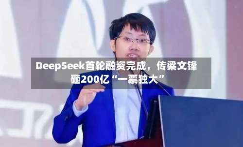 DeepSeek首轮融资完成，传梁文锋砸200亿“一票独大”-第3张图片