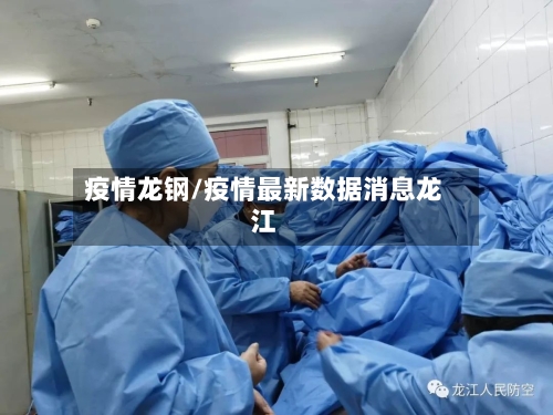疫情龙钢/疫情最新数据消息龙江-第2张图片