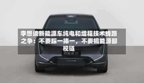 李想谈新能源车纯电和增程技术线路之争：不要踩一捧一，不要搞能源鄙视链-第2张图片
