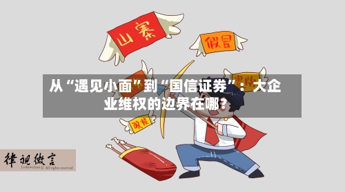 从“遇见小面”到“国信证券”：大企业维权的边界在哪？-第2张图片