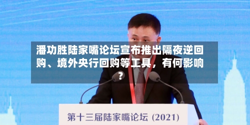 潘功胜陆家嘴论坛宣布推出隔夜逆回购	、境外央行回购等工具	，有何影响？-第3张图片