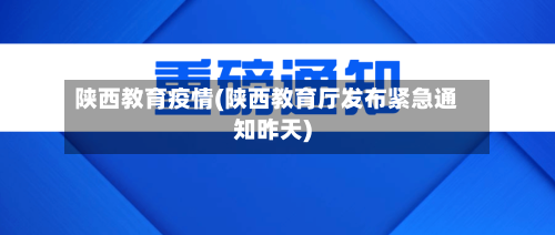 陕西教育疫情(陕西教育厅发布紧急通知昨天)