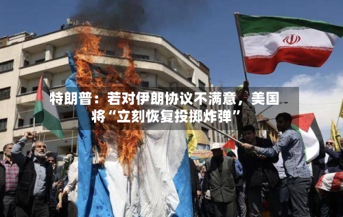 特朗普：若对伊朗协议不满意	，美国将“立刻恢复投掷炸弹”-第2张图片