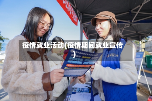 疫情就业活动(疫情期间就业宣传)