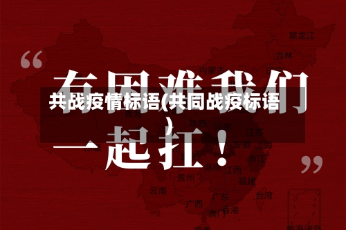共战疫情标语(共同战疫标语)