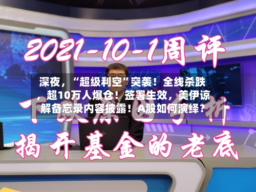 深夜，“超级利空”突袭！全线杀跌	，超10万人爆仓！签署生效，美伊谅解备忘录内容披露！A股如何演绎？-第2张图片