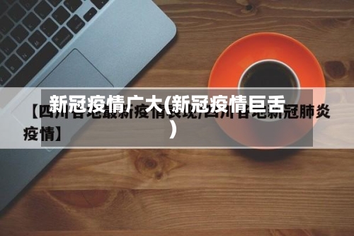 新冠疫情广大(新冠疫情巨舌)