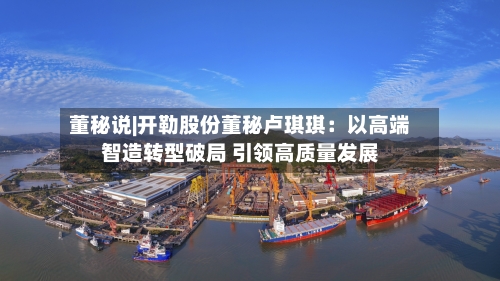 董秘说|开勒股份董秘卢琪琪：以高端智造转型破局 引领高质量发展-第2张图片