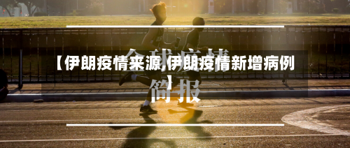 【伊朗疫情来源,伊朗疫情新增病例】