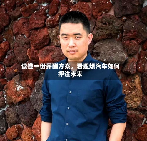 读懂一份薪酬方案，看理想汽车如何押注未来-第3张图片