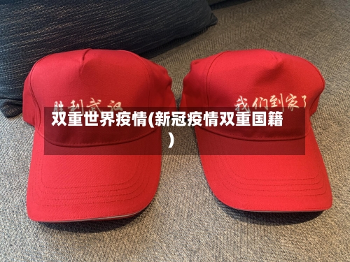 双重世界疫情(新冠疫情双重国籍)