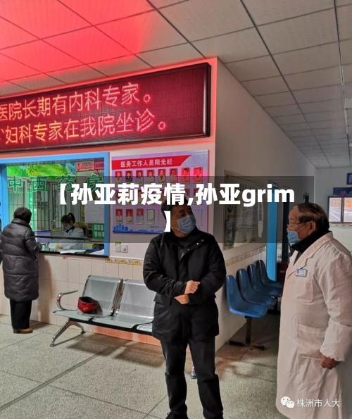 【孙亚莉疫情,孙亚grim】-第2张图片
