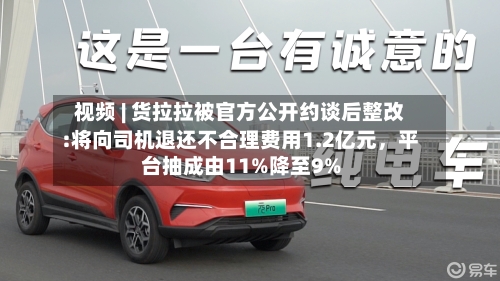 视频 | 货拉拉被官方公开约谈后整改:将向司机退还不合理费用1.2亿元，平台抽成由11%降至9%