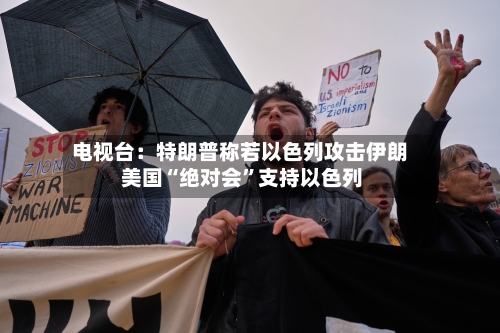 电视台：特朗普称若以色列攻击伊朗 美国“绝对会”支持以色列-第2张图片