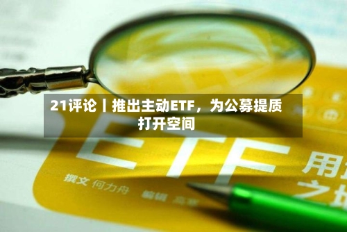 21评论丨推出主动ETF，为公募提质打开空间-第2张图片