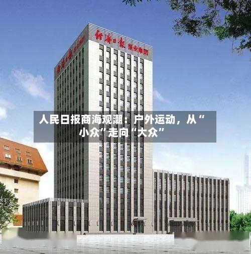 人民日报商海观潮：户外运动，从“小众”走向“大众	”-第2张图片