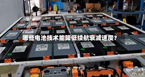 哪些电池技术能降低续航衰减速度？