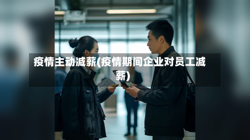 疫情主动减薪(疫情期间企业对员工减薪)